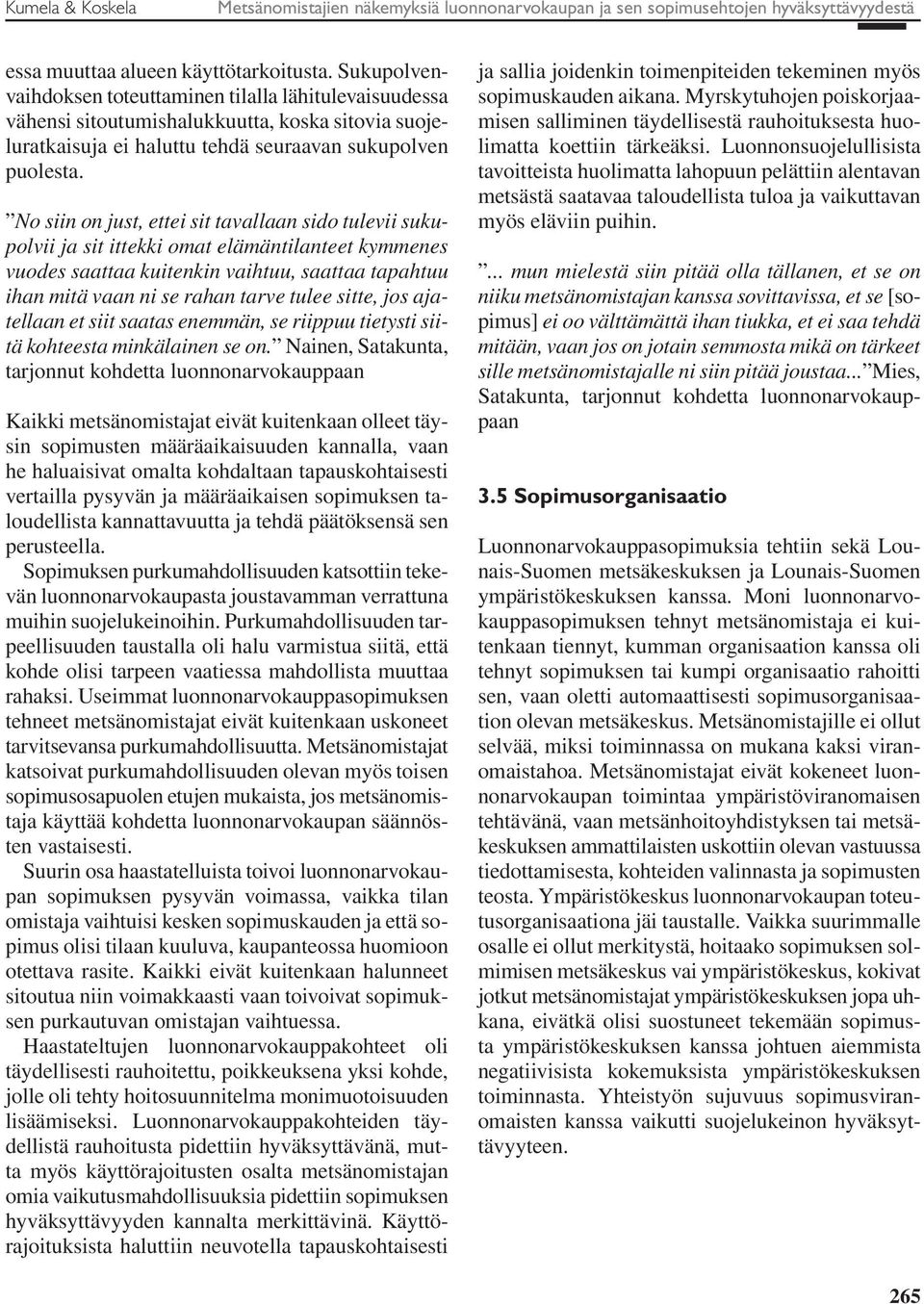 No siin on just, ettei sit tavallaan sido tulevii sukupolvii ja sit ittekki omat elämäntilanteet kymmenes vuodes saattaa kuitenkin vaihtuu, saattaa tapahtuu ihan mitä vaan ni se rahan tarve tulee