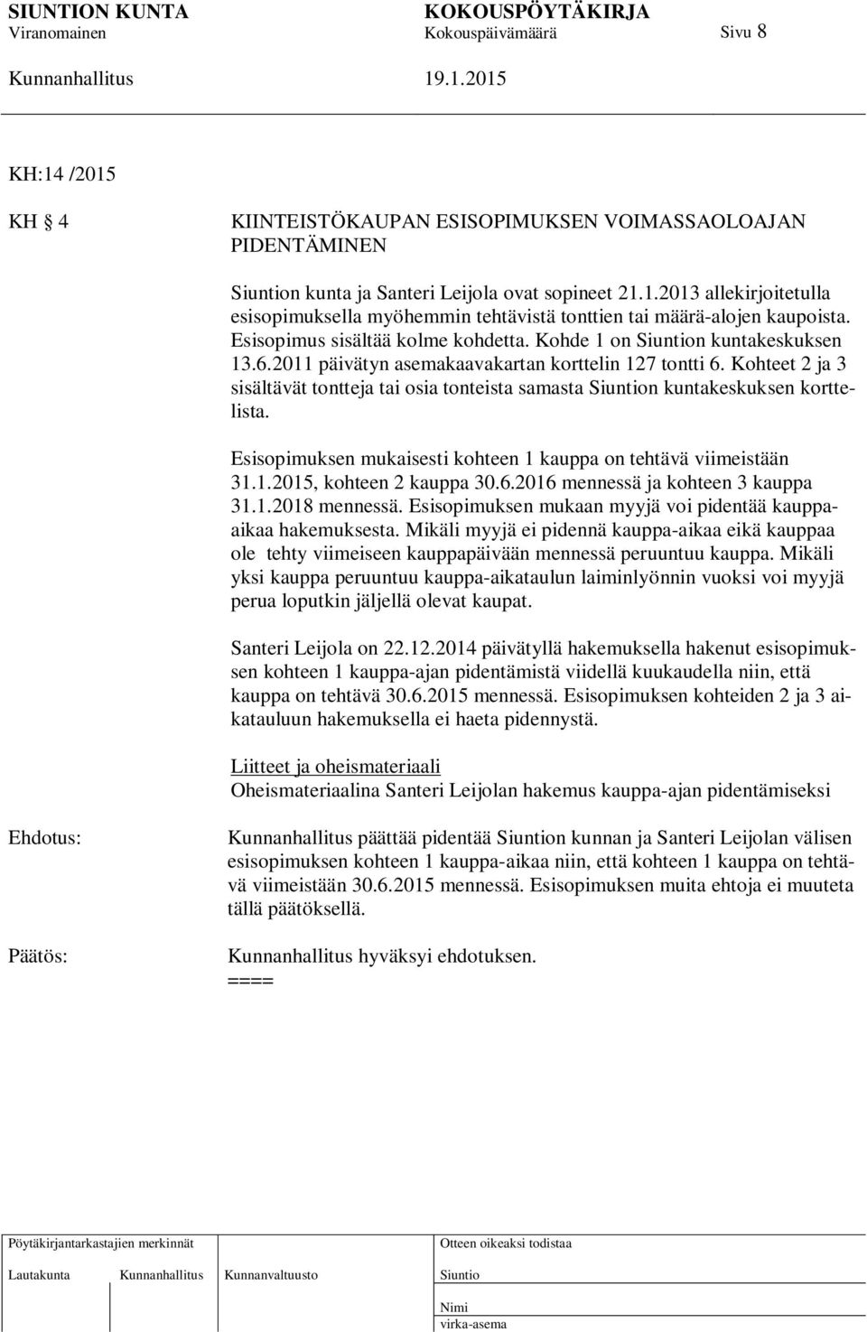 Kohteet 2 ja 3 sisältävät tontteja tai osia tonteista samasta n kuntakeskuksen korttelista. Esisopimuksen mukaisesti kohteen 1 kauppa on tehtävä viimeistään 31.1.2015, kohteen 2 kauppa 30.6.