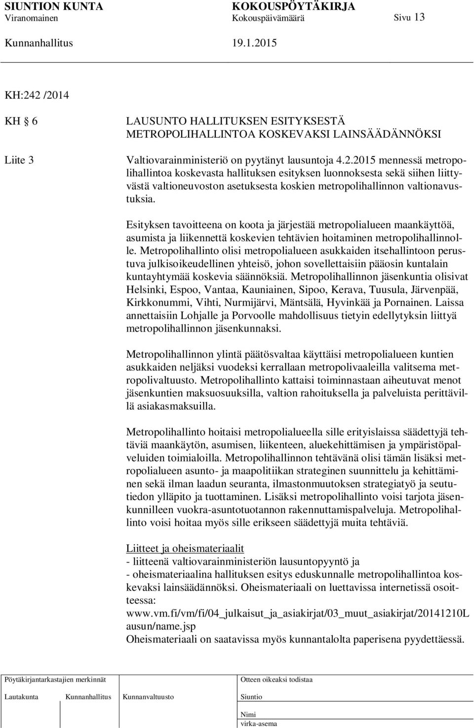 Metropolihallinto olisi metropolialueen asukkaiden itsehallintoon perustuva julkisoikeudellinen yhteisö, johon sovellettaisiin pääosin kuntalain kuntayhtymää koskevia säännöksiä.