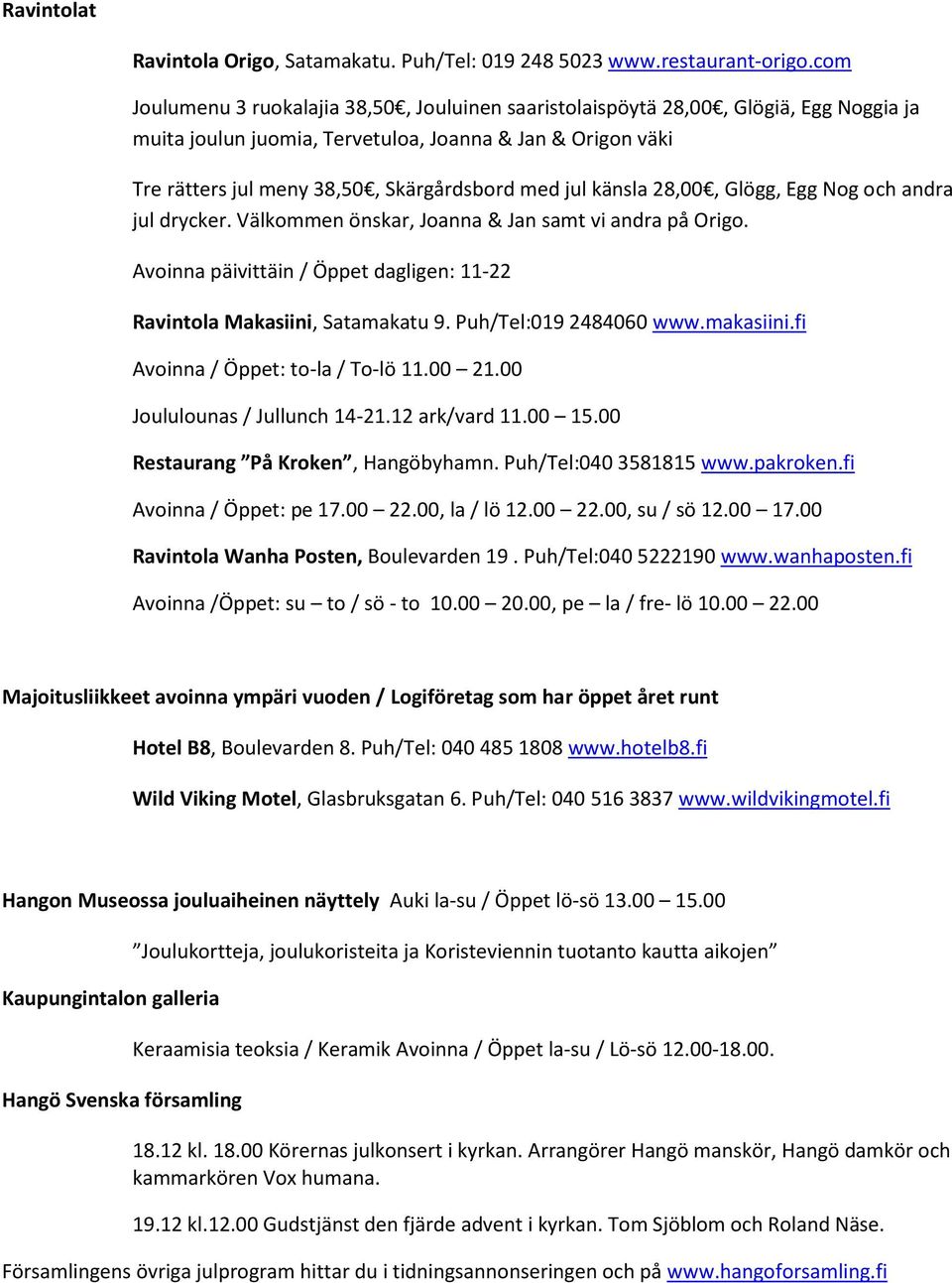 jul känsla 28,00, Glögg, Egg Nog och andra jul drycker. Välkommen önskar, Joanna & Jan samt vi andra på Origo. Avoinna päivittäin / Öppet dagligen: 11-22 Ravintola Makasiini, Satamakatu 9.