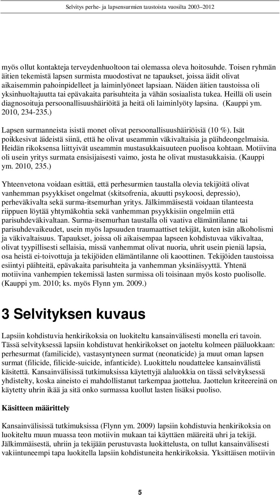 Näiden äitien taustoissa oli yksinhuoltajuutta tai epävakaita parisuhteita ja vähän sosiaalista tukea. Heillä oli usein diagnosoituja persoonallisuushäiriöitä ja heitä oli laiminlyöty lapsina.