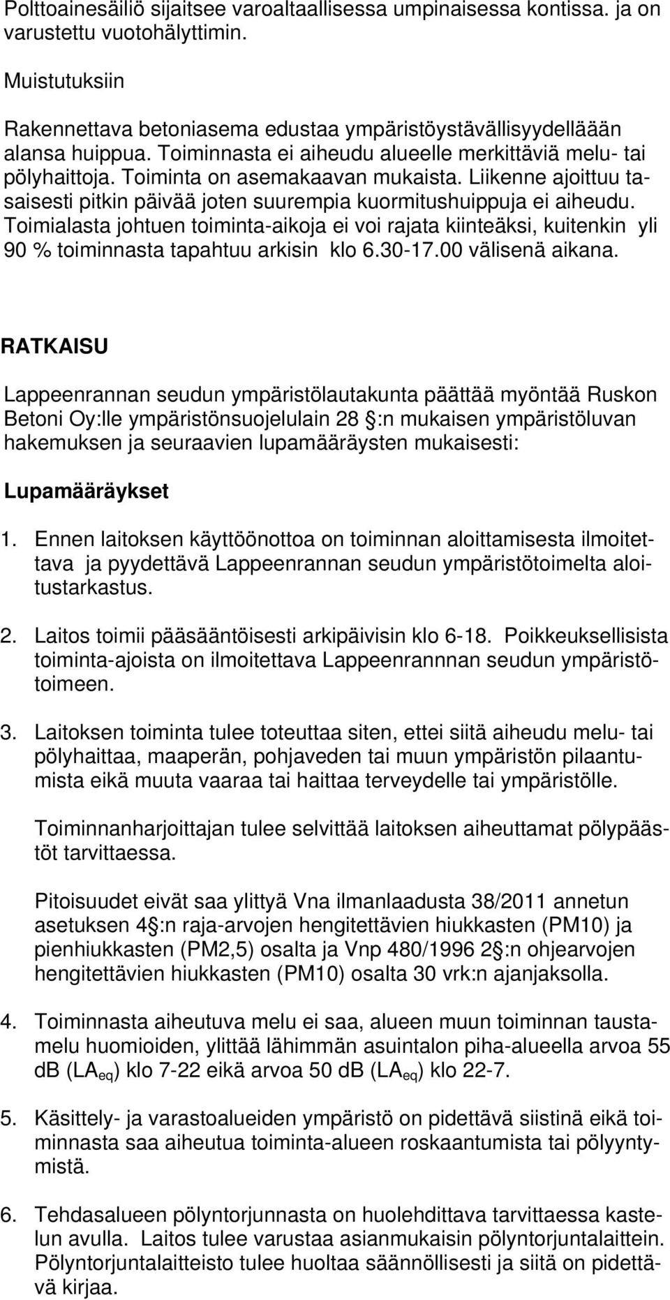 Toimialasta johtuen toiminta-aikoja ei voi rajata kiinteäksi, kuitenkin yli 90 % toiminnasta tapahtuu arkisin klo 6.30-17.00 välisenä aikana.