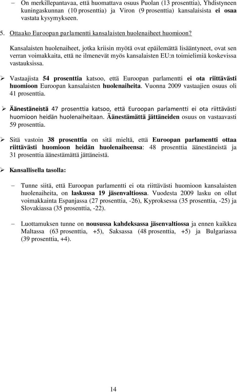 Kansalaisten huolenaiheet, jotka kriisin myötä ovat epäilemättä lisääntyneet, ovat sen verran voimakkaita, että ne ilmenevät myös kansalaisten EU:n toimielimiä koskevissa vastauksissa.