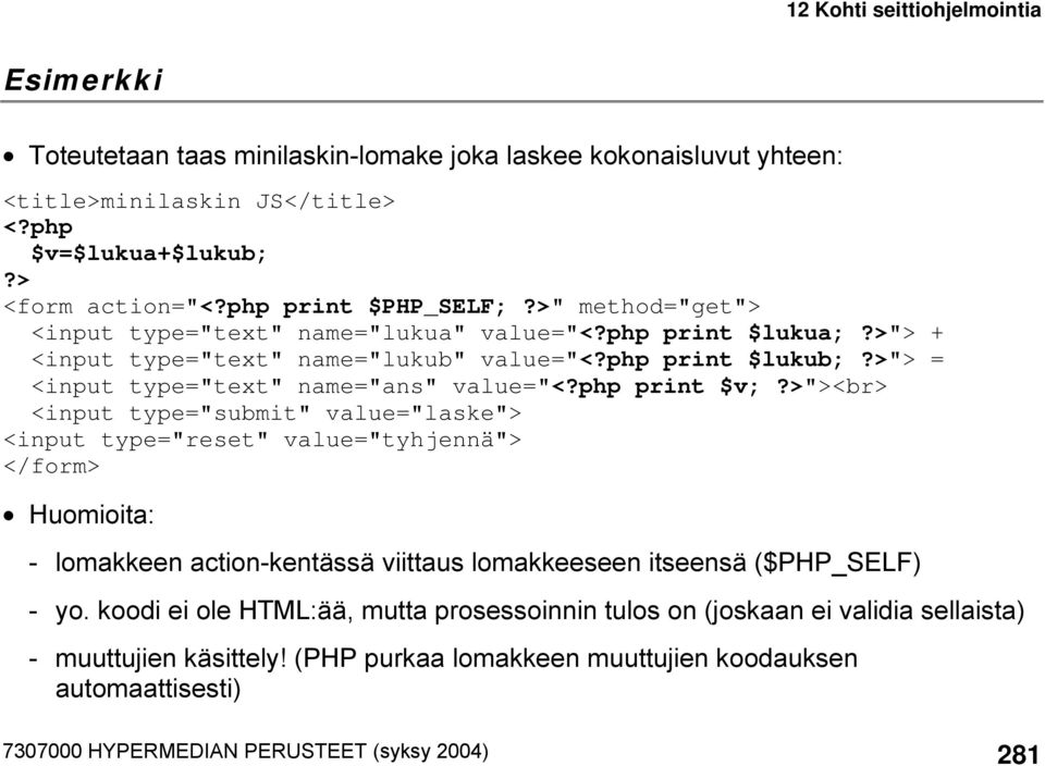 php print $v;?>"><br> <input type="submit" value="laske"> <input type="reset" value="tyhjennä"> </form> Huomioita: - lomakkeen action-kentässä viittaus lomakkeeseen itseensä ($PHP_SELF) - yo.