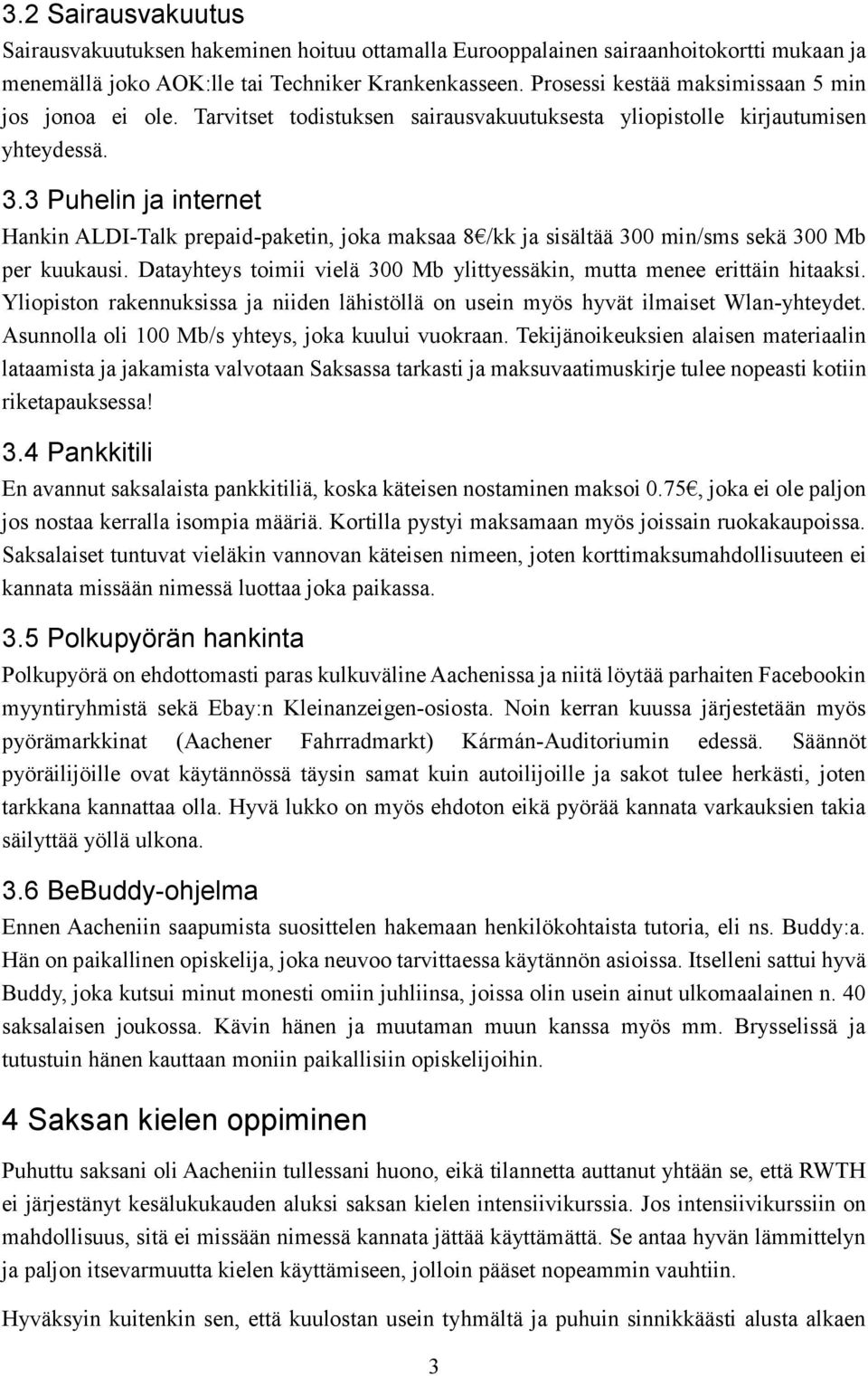 3 Puhelin ja internet Hankin ALDI-Talk prepaid-paketin, joka maksaa 8 /kk ja sisältää 300 min/sms sekä 300 Mb per kuukausi. Datayhteys toimii vielä 300 Mb ylittyessäkin, mutta menee erittäin hitaaksi.