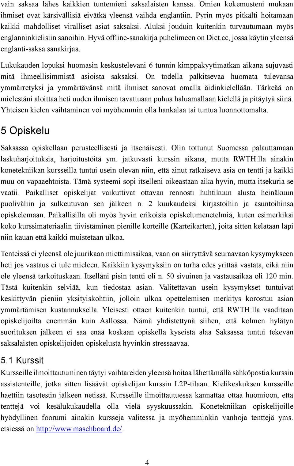 cc, jossa käytin yleensä englanti-saksa sanakirjaa. Lukukauden lopuksi huomasin keskustelevani 6 tunnin kimppakyytimatkan aikana sujuvasti mitä ihmeellisimmistä asioista saksaksi.