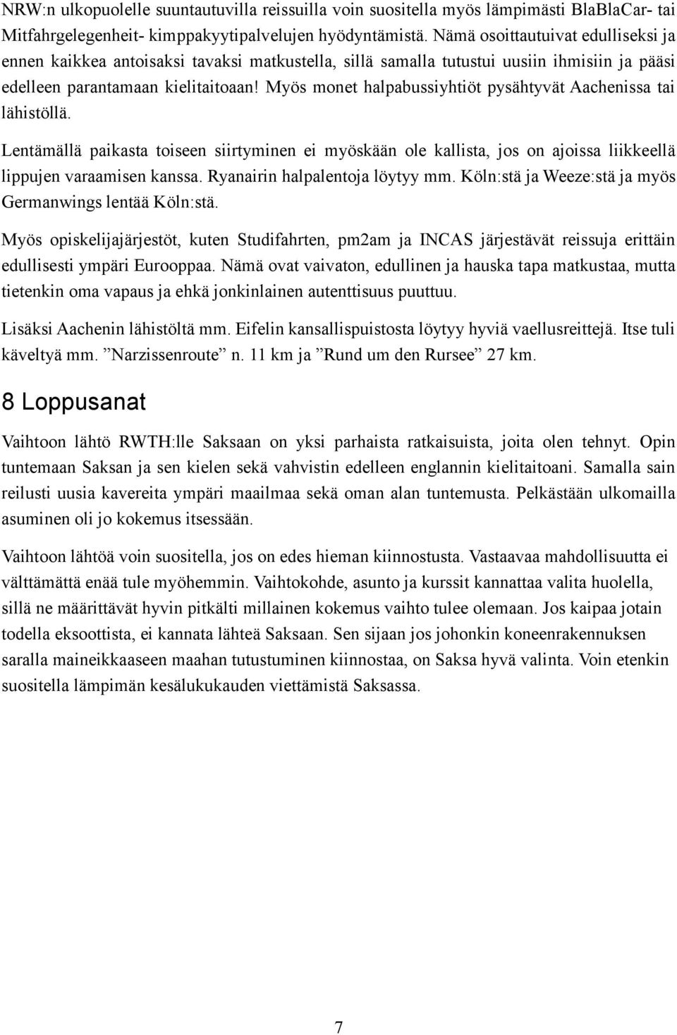 Myös monet halpabussiyhtiöt pysähtyvät Aachenissa tai lähistöllä. Lentämällä paikasta toiseen siirtyminen ei myöskään ole kallista, jos on ajoissa liikkeellä lippujen varaamisen kanssa.