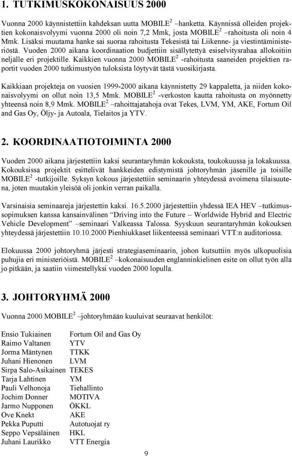 Lisäksi muutama hanke sai suoraa rahoitusta Tekesistä tai Liikenne- ja viestintäministeriöstä.