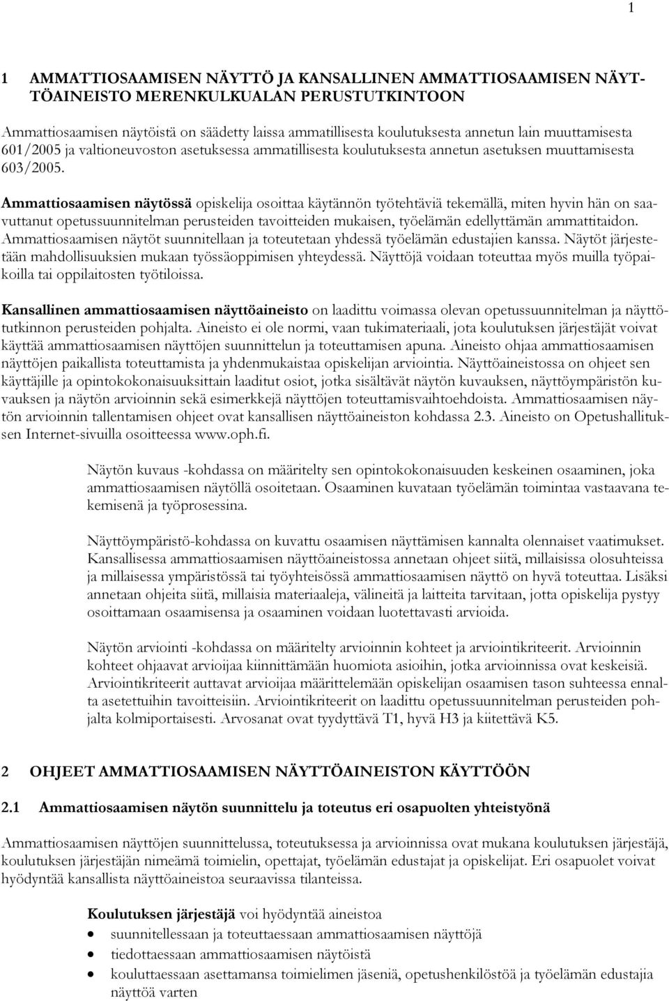 Ammattiosaamisen näytössä opiskelija osoittaa käytännön työtehtäviä tekemällä, miten hyvin hän on saavuttanut opetussuunnitelman perusteiden tavoitteiden mukaisen, työelämän edellyttämän