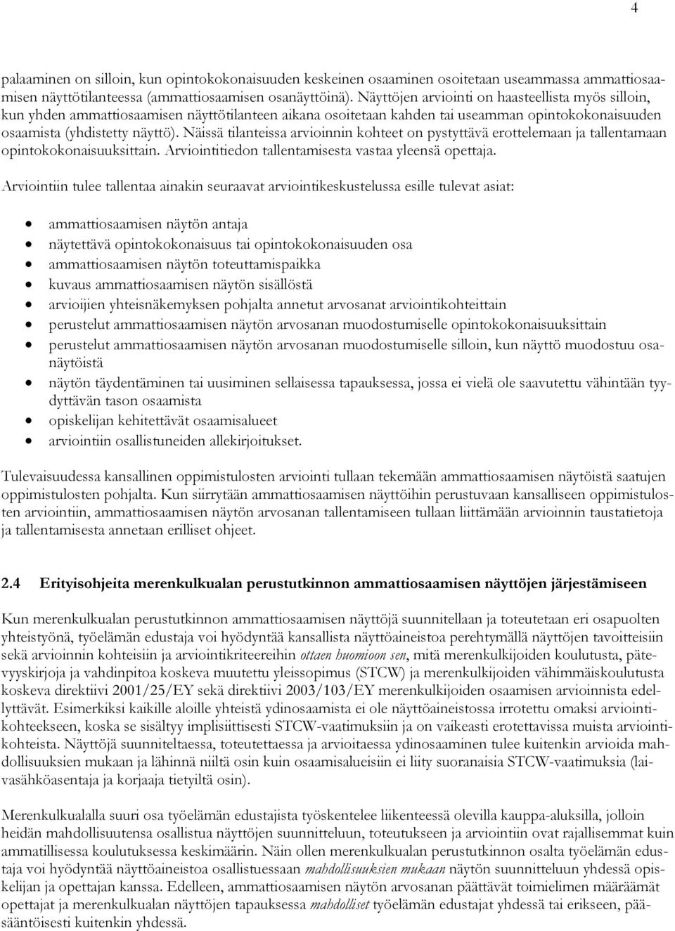 Näissä tilanteissa arvioinnin kohteet on pystyttävä erottelemaan ja tallentamaan opintokokonaisuuksittain. Arviointitiedon tallentamisesta vastaa yleensä opettaja.