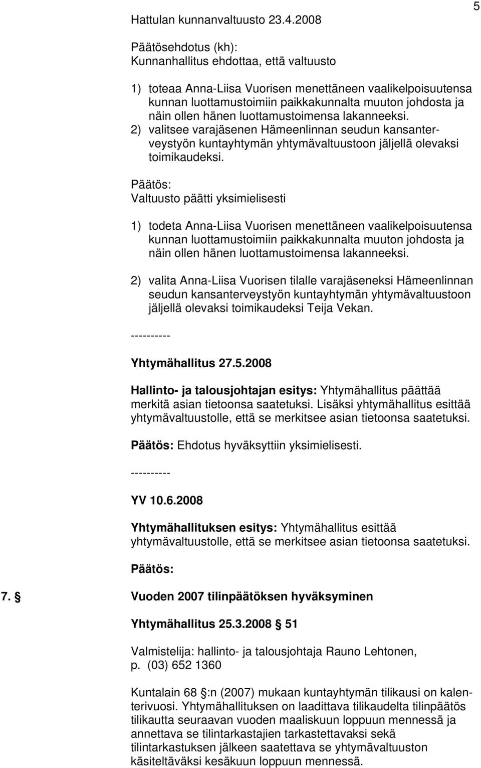 hänen luottamustoimensa lakanneeksi. 2) valitsee varajäsenen Hämeenlinnan seudun kansanterveystyön kuntayhtymän yhtymävaltuustoon jäljellä olevaksi toimikaudeksi.