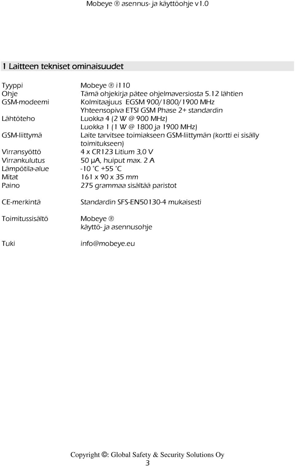 ja 1900 MHz) GSM-liittymä Laite tarvitsee toimiakseen GSM-liittymän (kortti ei sisälly toimitukseen) Virransyöttö 4 x CR123 Litium 3,0 V Virrankulutus 50 µa,