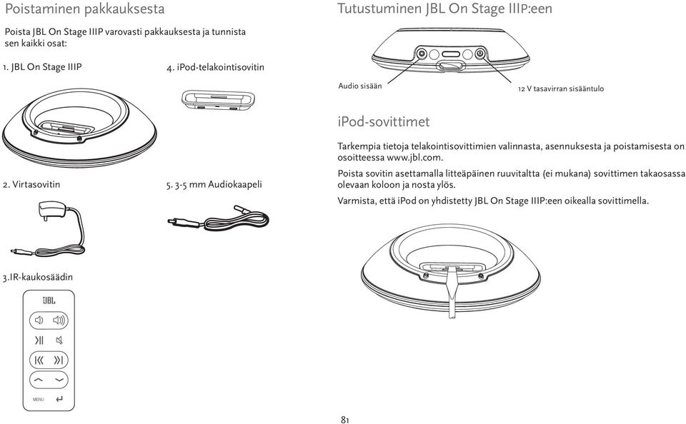 3-5 mm Audiokaapeli ipod-sovittimet Tarkempia tietoja telakointisovittimien valinnasta, asennuksesta ja poistamisesta on osoitteessa www.jbl.com.