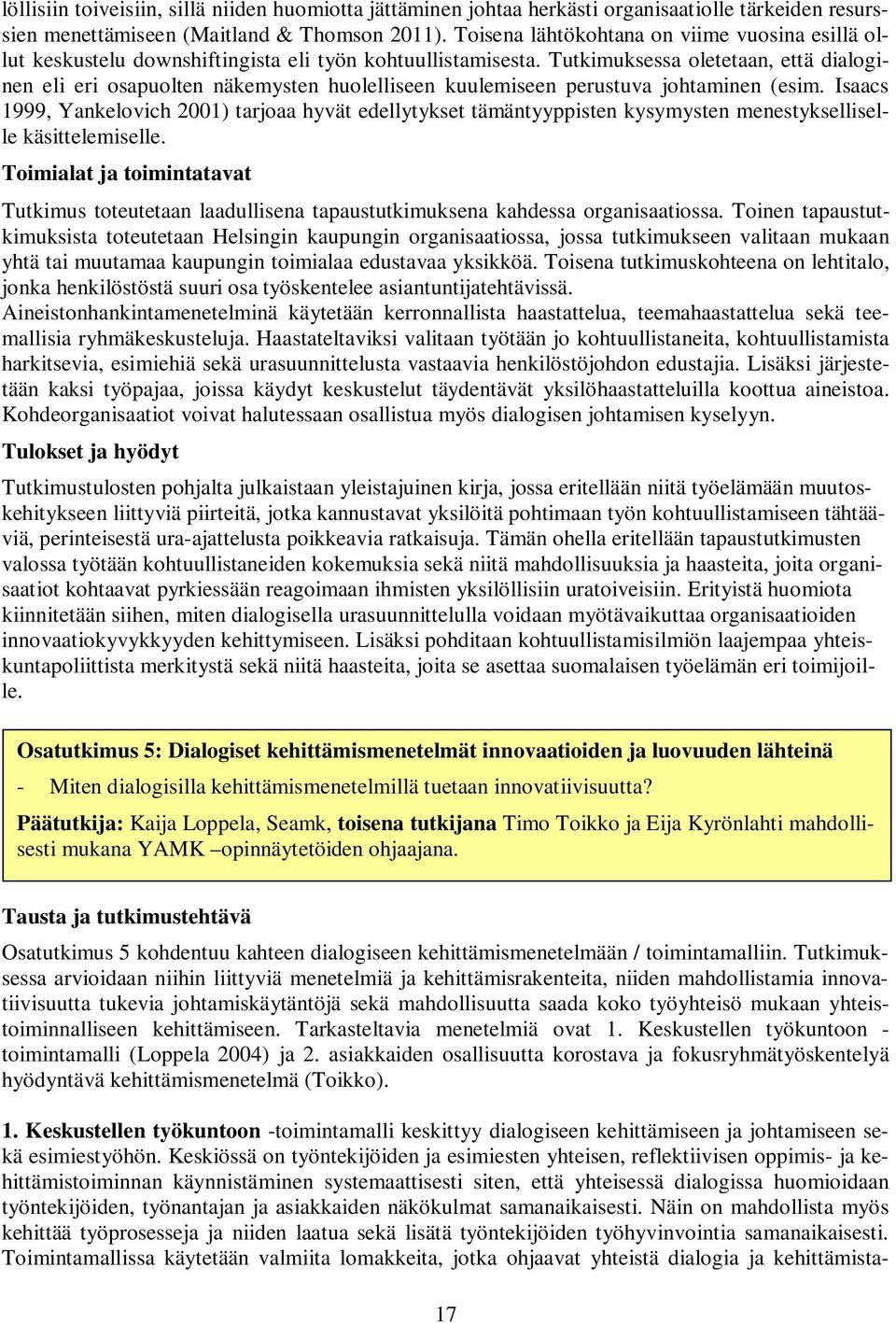 Tutkimuksessa oletetaan, että dialoginen eli eri osapuolten näkemysten huolelliseen kuulemiseen perustuva johtaminen (esim.