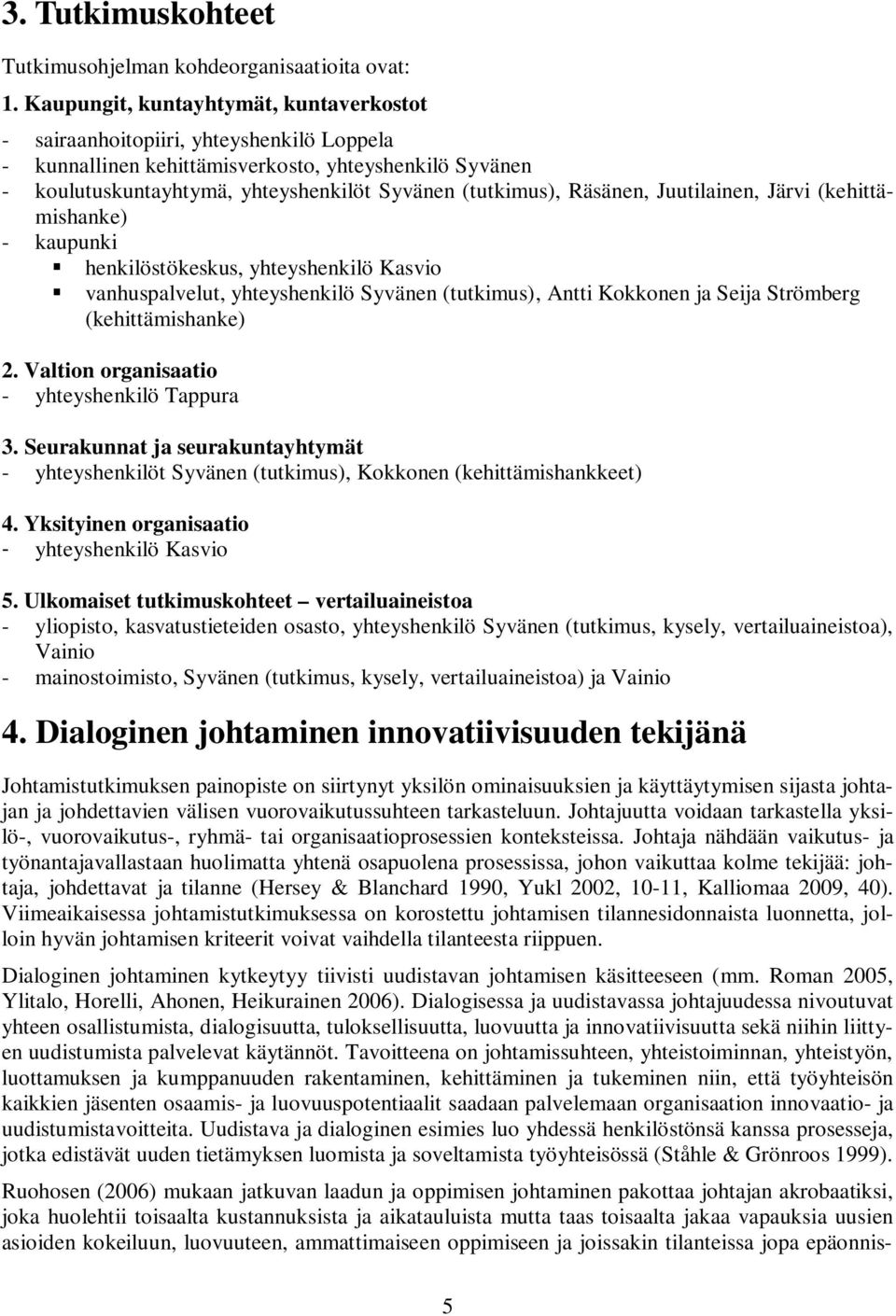 Räsänen, Juutilainen, Järvi (kehittämishanke) - kaupunki henkilöstökeskus, yhteyshenkilö Kasvio vanhuspalvelut, yhteyshenkilö Syvänen (tutkimus), Antti Kokkonen ja Seija Strömberg (kehittämishanke) 2.