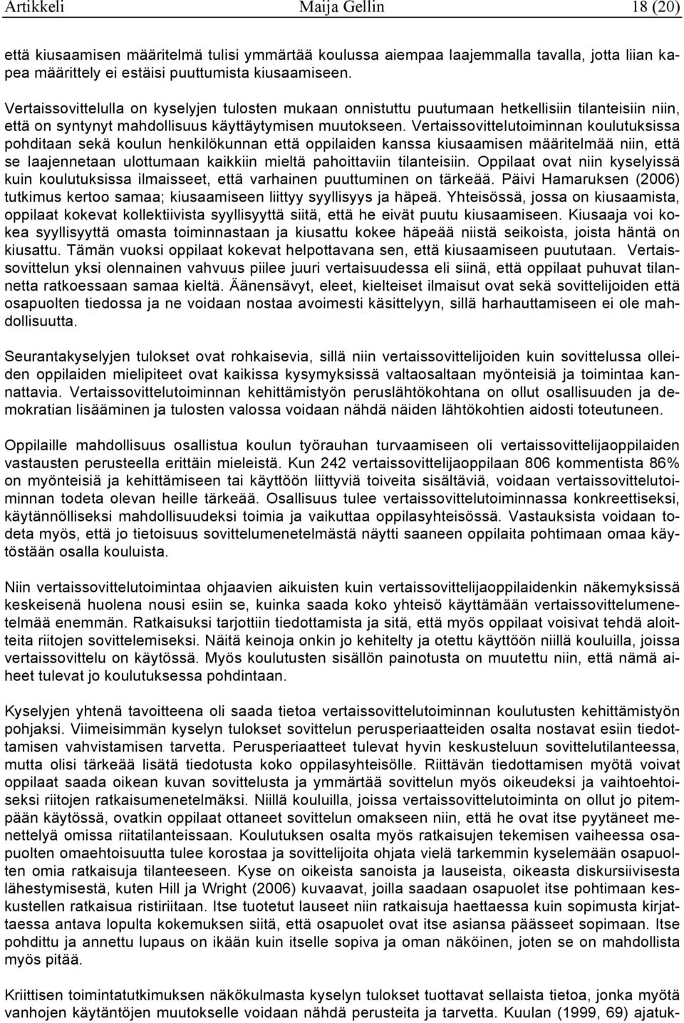 Vertaissovittelutoiminnan koulutuksissa pohditaan sekä koulun henkilökunnan että oppilaiden kanssa kiusaamisen määritelmää niin, että se laajennetaan ulottumaan kaikkiin mieltä pahoittaviin