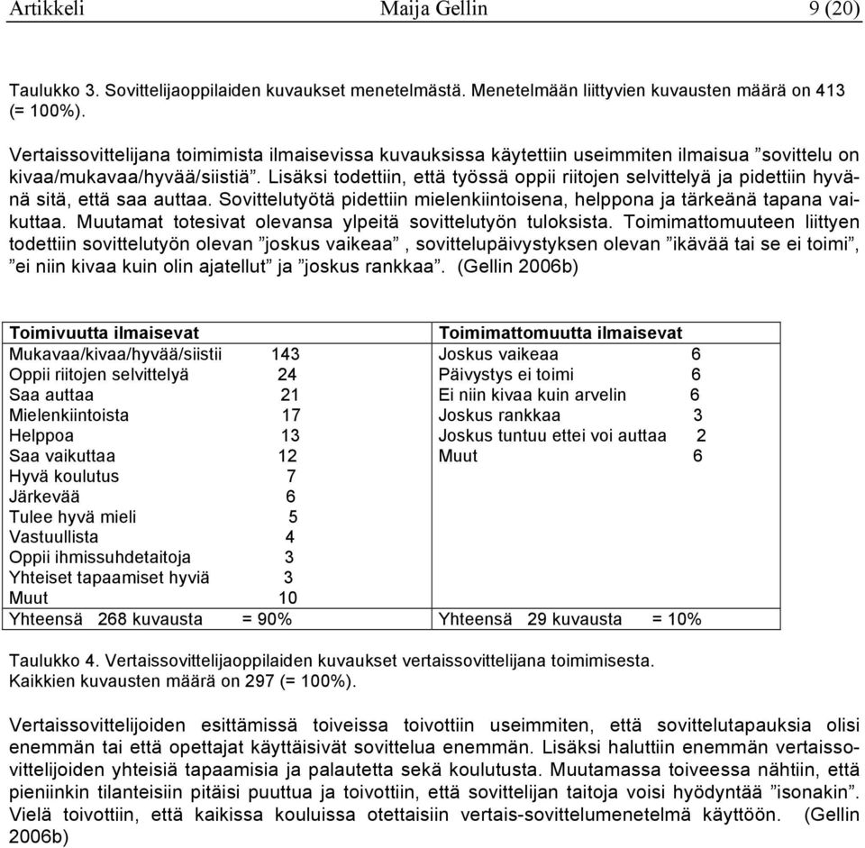 Lisäksi todettiin, että työssä oppii riitojen selvittelyä ja pidettiin hyvänä sitä, että saa auttaa. Sovittelutyötä pidettiin mielenkiintoisena, helppona ja tärkeänä tapana vaikuttaa.