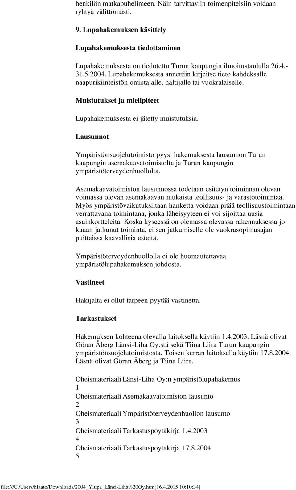 Lupahakemuksesta annettiin kirjeitse tieto kahdeksalle naapurikiinteistön omistajalle, haltijalle tai vuokralaiselle. Muistutukset ja mielipiteet Lupahakemuksesta ei jätetty muistutuksia.