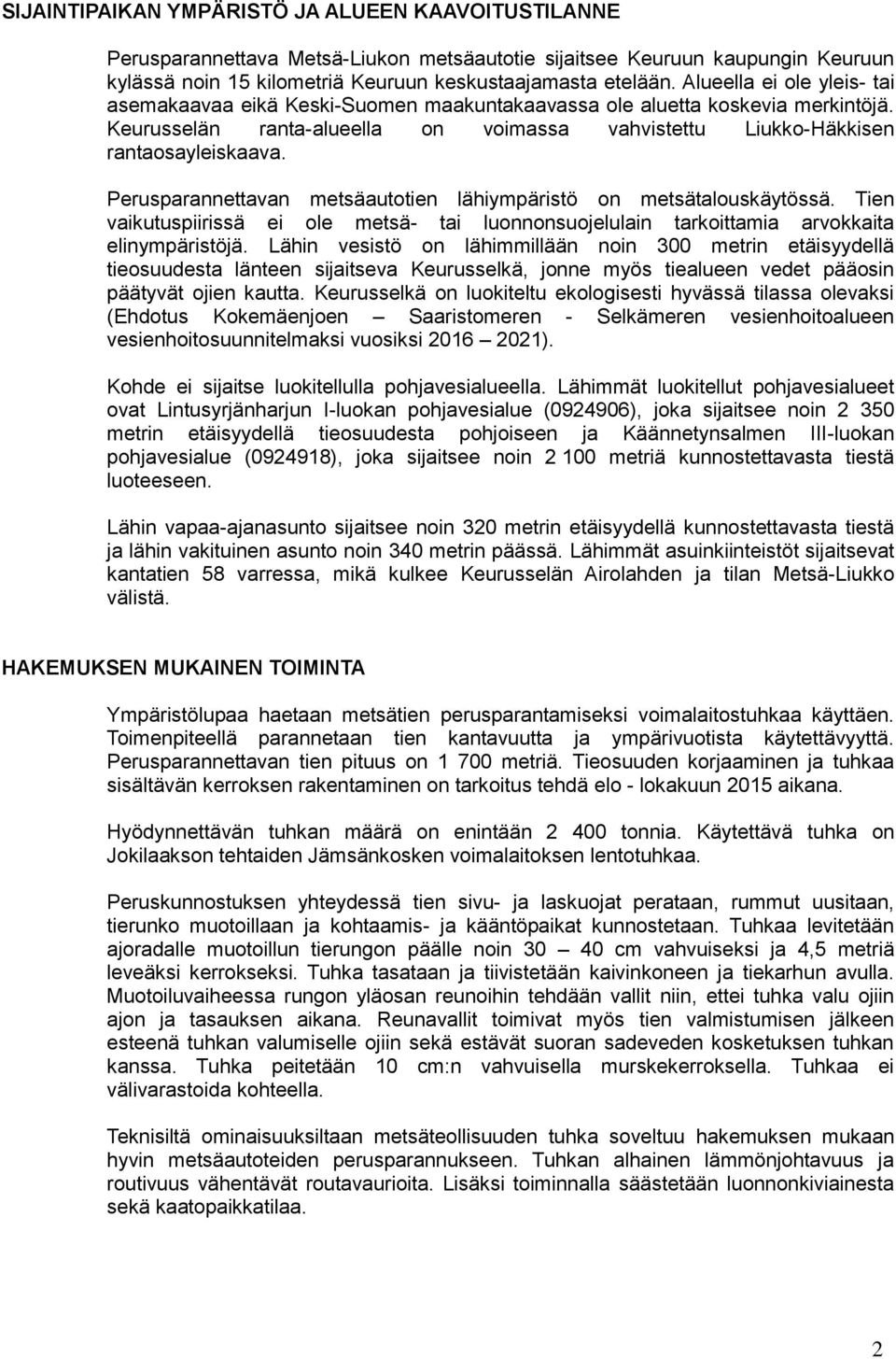 Perusparannettavan metsäautotien lähiympäristö on metsätalouskäytössä. Tien vaikutuspiirissä ei ole metsä- tai luonnonsuojelulain tarkoittamia arvokkaita elinympäristöjä.