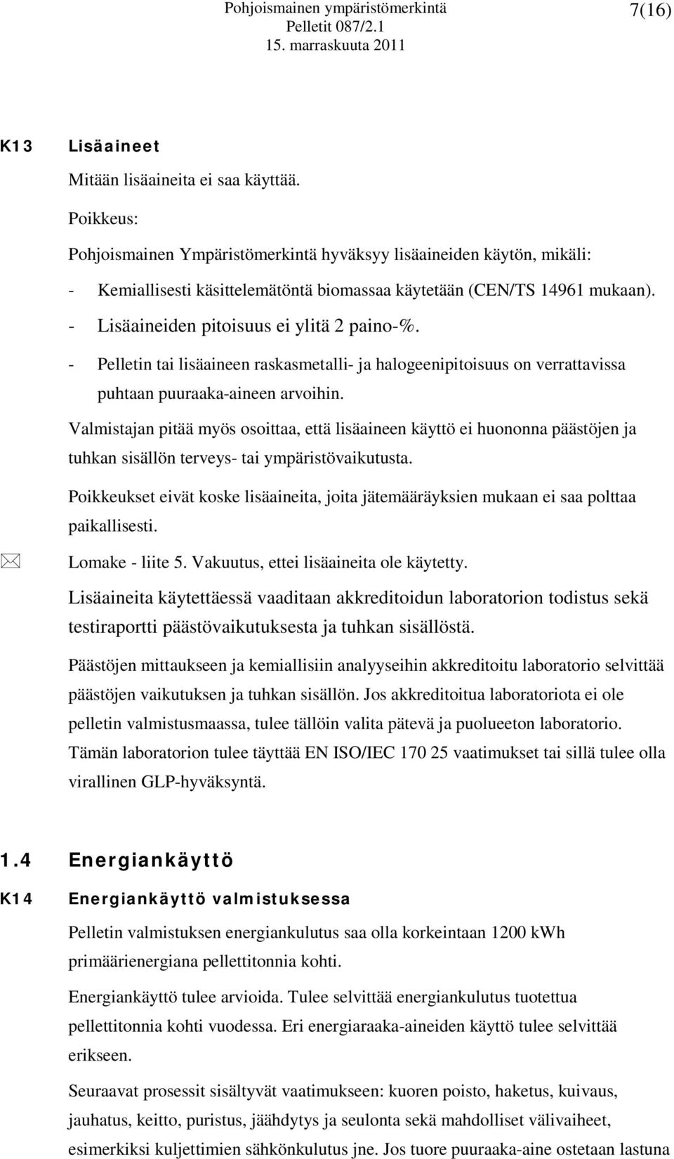 - Pelletin tai lisäaineen raskasmetalli- ja halogeenipitoisuus on verrattavissa puhtaan puuraaka-aineen arvoihin.