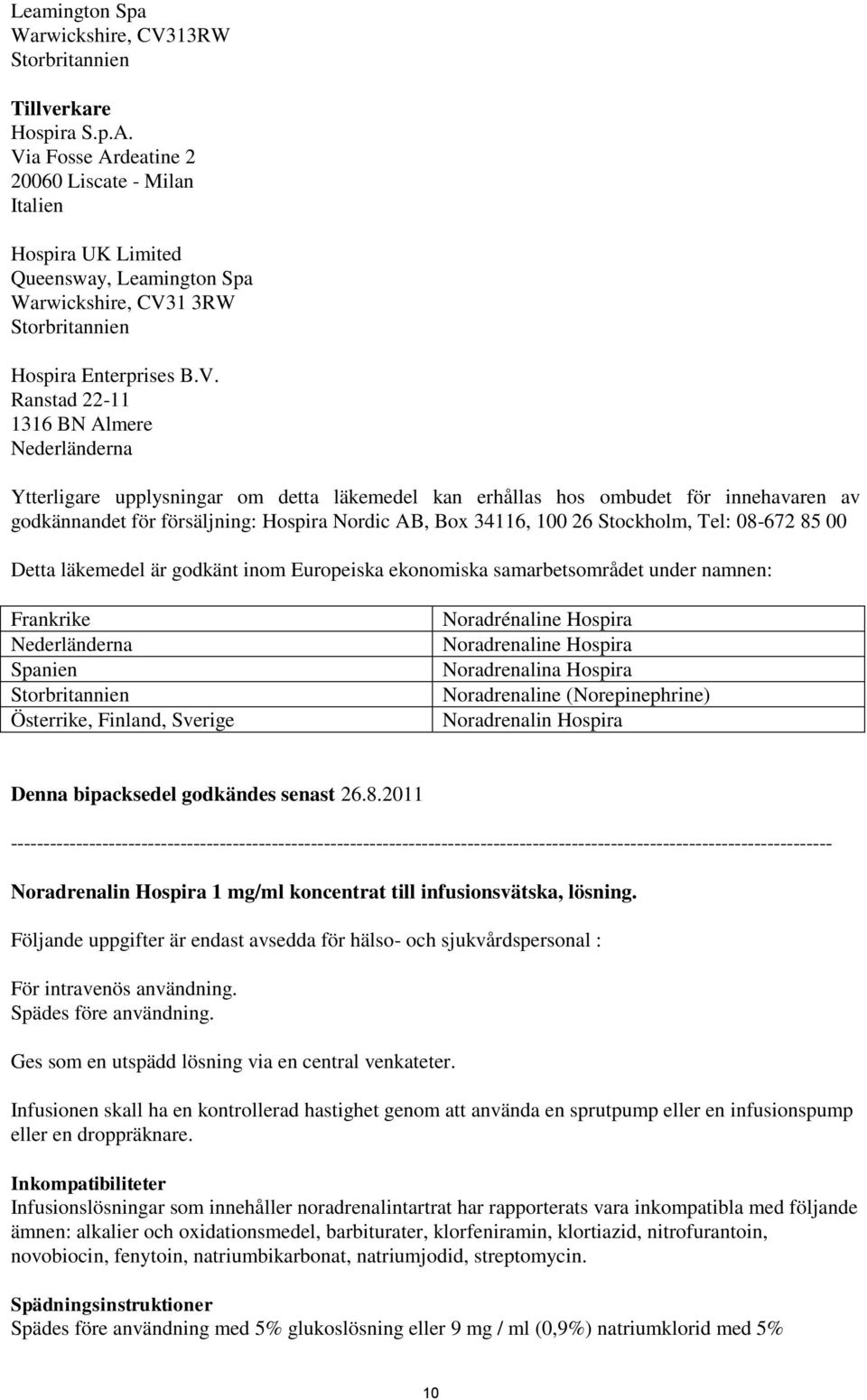 Nederländerna Ytterligare upplysningar om detta läkemedel kan erhållas hos ombudet för innehavaren av godkännandet för försäljning: Hospira Nordic AB, Box 34116, 100 26 Stockholm, Tel: 08-672 85 00