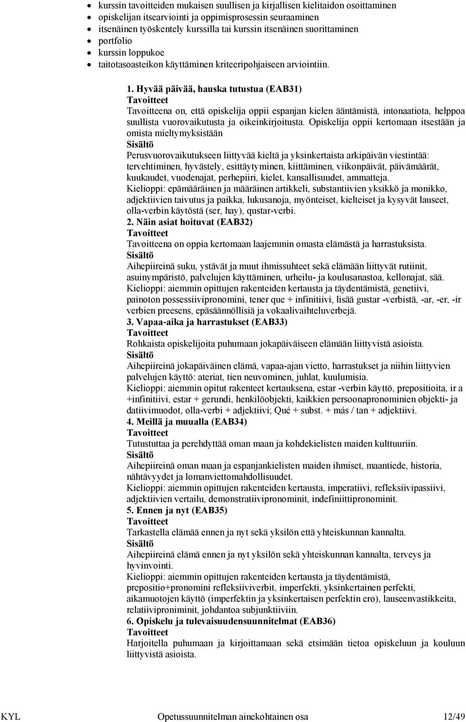 Hyvää päivää, hauska tutustua (EAB31) Tavoitteena on, että opiskelija oppii espanjan kielen ääntämistä, intonaatiota, helppoa suullista vuorovaikutusta ja oikeinkirjoitusta.