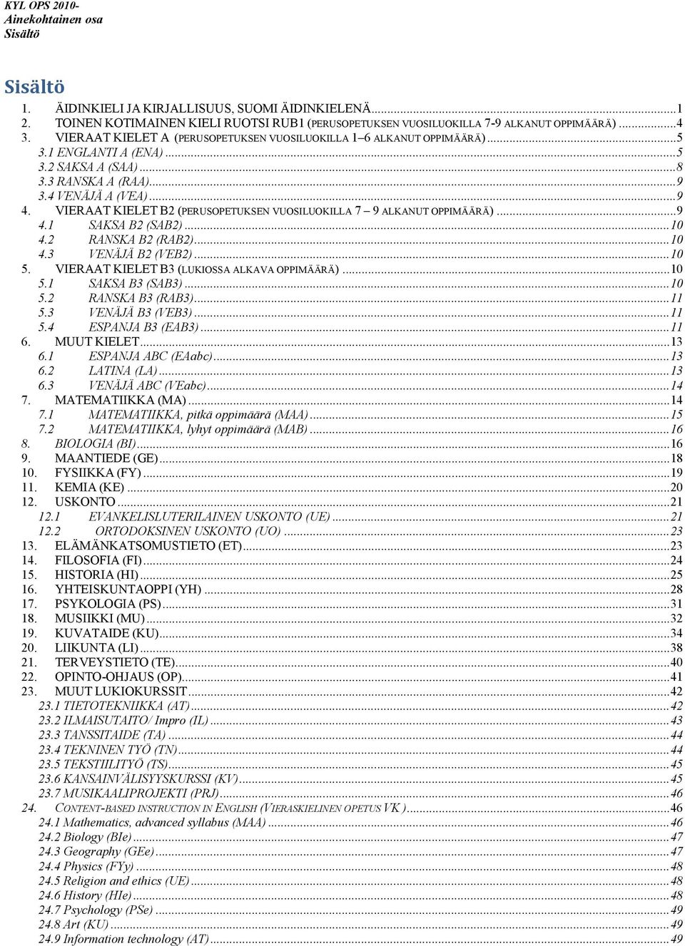 VIERAAT KIELET B2 (PERUSOPETUKSEN VUOSILUOKILLA 7 9 ALKANUT OPPIMÄÄRÄ)...9 4.1 SAKSA B2 (SAB2)...10 4.2 RANSKA B2 (RAB2)...10 4.3 VENÄJÄ B2 (VEB2)...10 5.