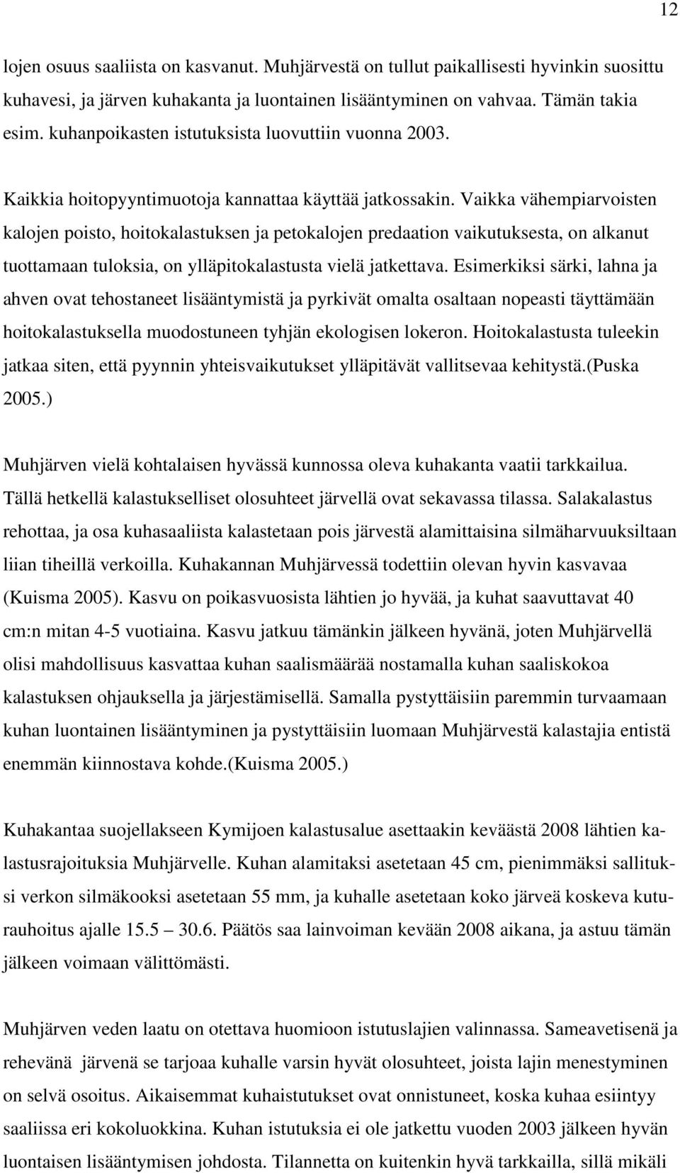 Vaikka vähempiarvoisten kalojen poisto, hoitokalastuksen ja petokalojen predaation vaikutuksesta, on alkanut tuottamaan tuloksia, on ylläpitokalastusta vielä jatkettava.