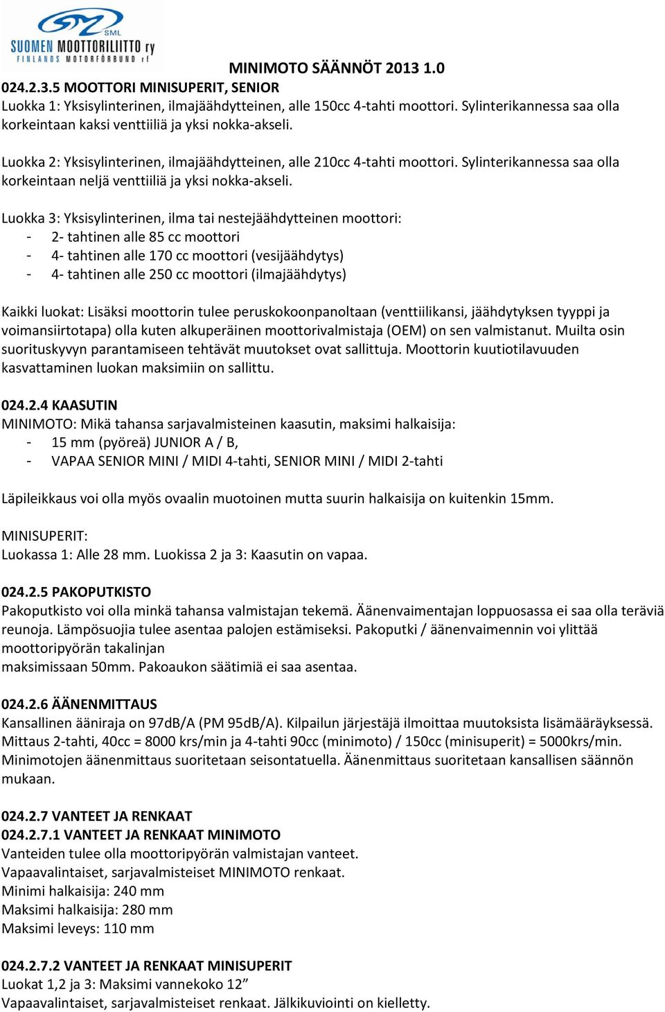 Luokka 3: Yksisylinterinen, ilma tai nestejäähdytteinen moottori: - 2- tahtinen alle 85 cc moottori - 4- tahtinen alle 170 cc moottori (vesijäähdytys) - 4- tahtinen alle 250 cc moottori