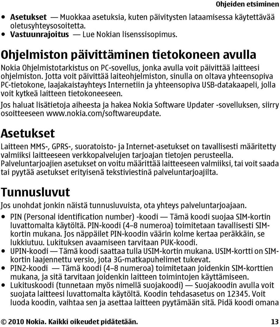 Jotta voit päivittää laiteohjelmiston, sinulla on oltava yhteensopiva PC-tietokone, laajakaistayhteys Internetiin ja yhteensopiva USB-datakaapeli, jolla voit kytkeä laitteen tietokoneeseen.