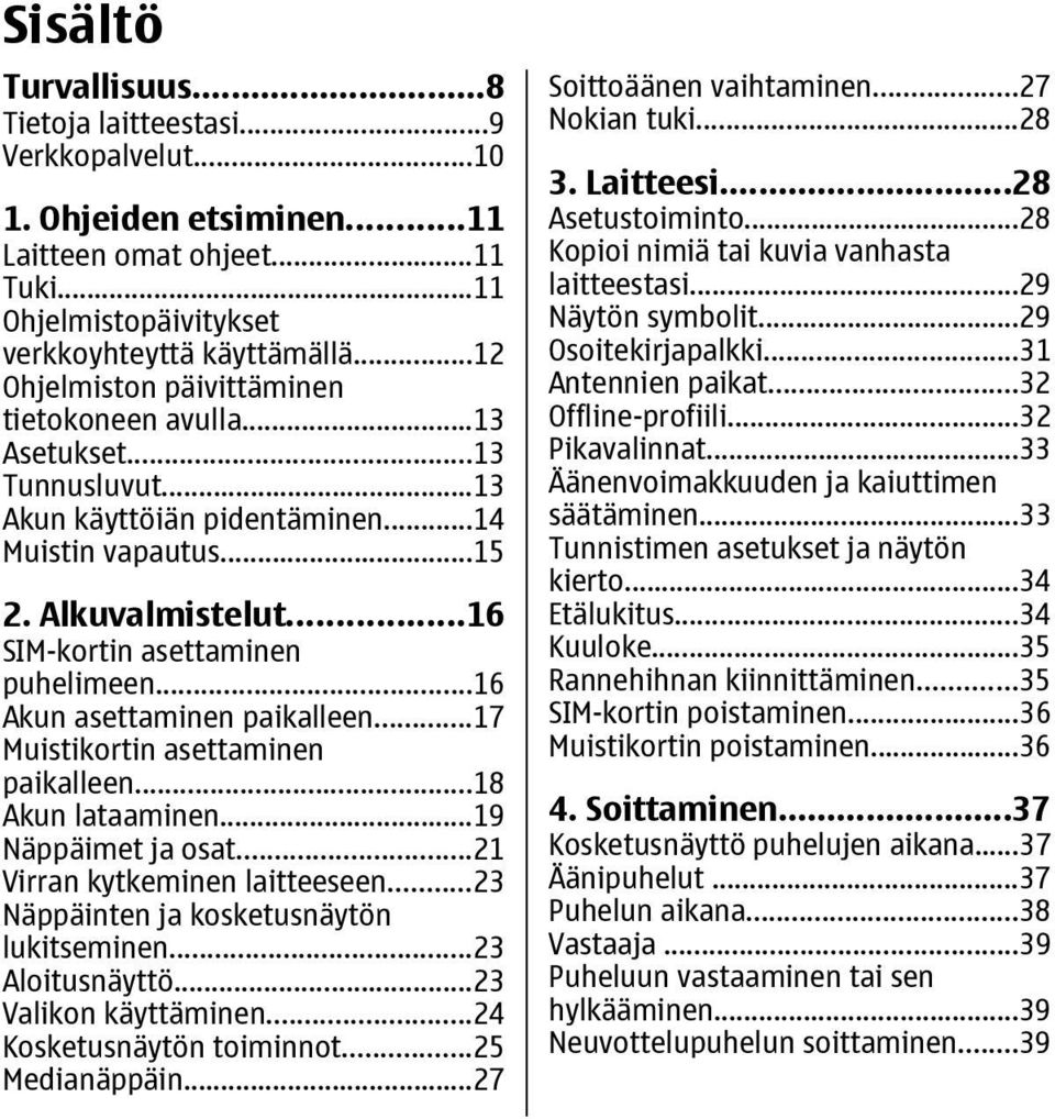 ..16 Akun asettaminen paikalleen...17 Muistikortin asettaminen paikalleen...18 Akun lataaminen...19 Näppäimet ja osat...21 Virran kytkeminen laitteeseen...23 Näppäinten ja kosketusnäytön lukitseminen.