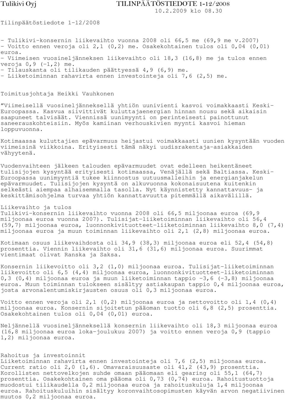 - Tilauskanta oli tilikauden päättyessä 4,9 (6,9) me. - Liiketoiminnan rahavirta ennen investointeja oli 7,6 (2,5) me.