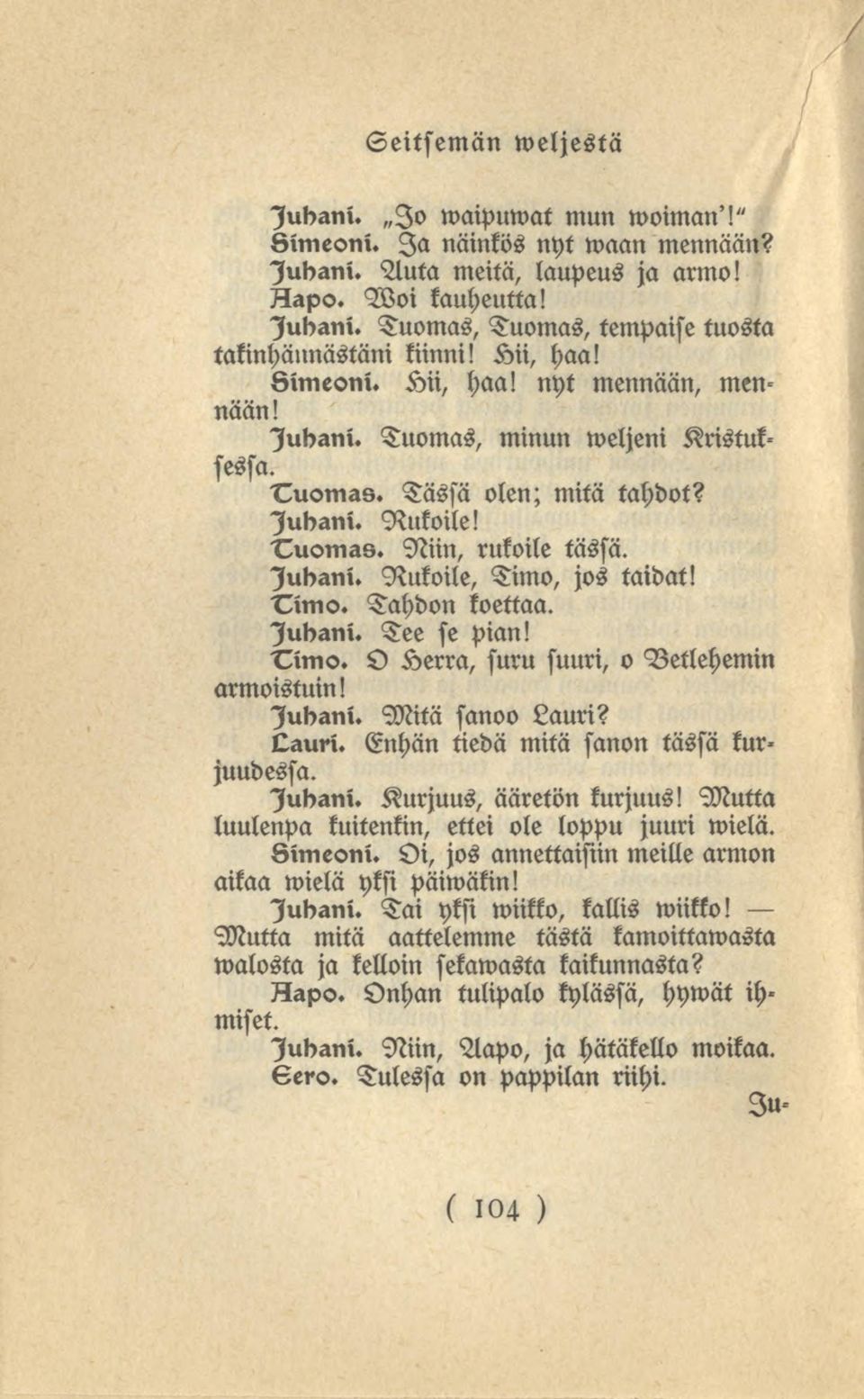 Tahdon koettaa. lubani. Tee se pian! O Herra, suru suuri, o Vetlehemin armoistuin! lubani. Mitä sanoo Lauri? Qauri. Enhän tiedä mitä sanon tässä kurjuudessa. Kurjuus, ääretönkurjuus!