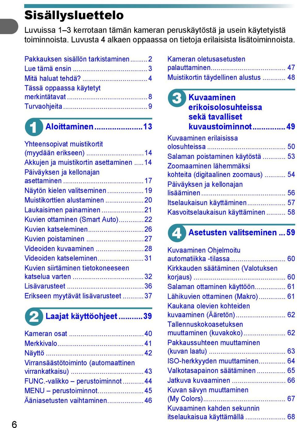 ..13 Yhteensopivat muistikortit (myydään erikseen)...14 Akkujen ja muistikortin asettaminen...14 Päiväyksen ja kellonajan asettaminen...17 Näytön kielen valitseminen...19 Muistikorttien alustaminen.