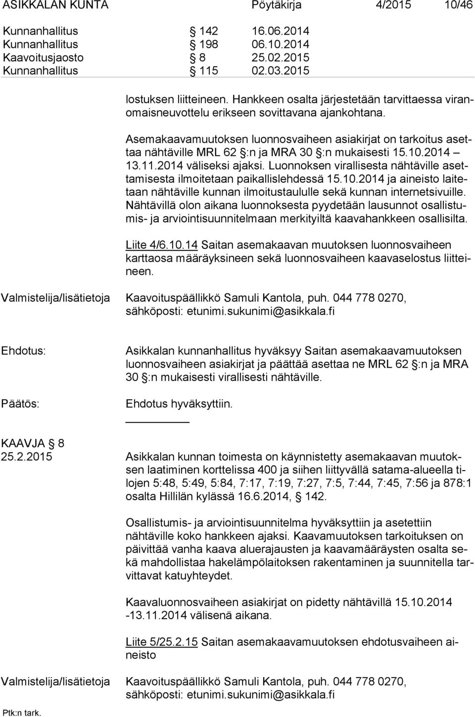 Asemakaavamuutoksen luonnosvaiheen asiakirjat on tarkoitus asettaa nähtäville MRL 62 :n ja MRA 30 :n mukaisesti 15.10.2014 13.11.2014 väliseksi ajaksi.