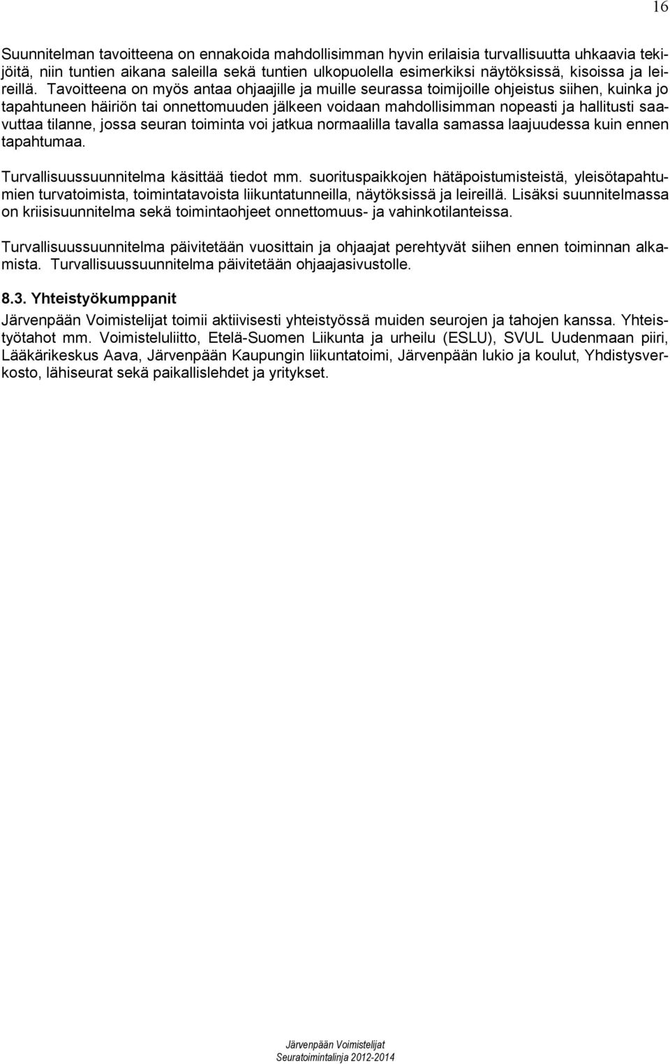 Tavoitteena on myös antaa ohjaajille ja muille seurassa toimijoille ohjeistus siihen, kuinka jo tapahtuneen häiriön tai onnettomuuden jälkeen voidaan mahdollisimman nopeasti ja hallitusti saavuttaa
