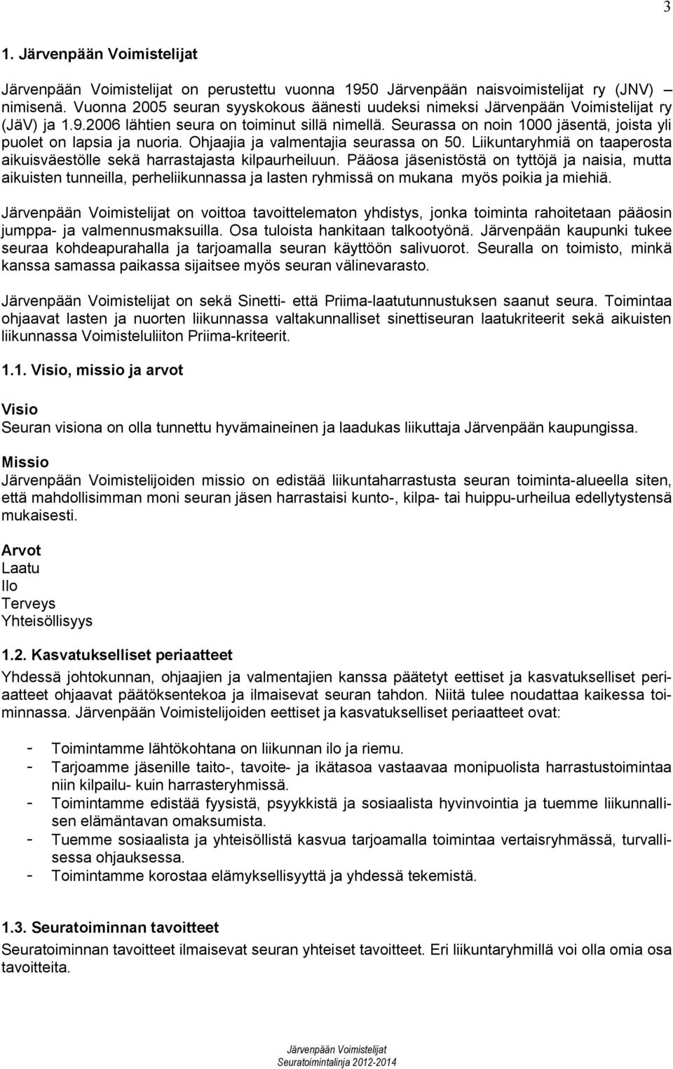 Pääosa jäsenistöstä on tyttöjä ja naisia, mutta aikuisten tunneilla, perheliikunnassa ja lasten ryhmissä on mukana myös poikia ja miehiä.