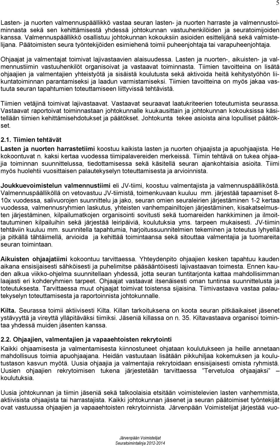 Ohjaajat ja valmentajat toimivat lajivastaavien alaisuudessa. Lasten ja nuorten-, aikuisten- ja valmennustiimin vastuuhenkilöt organisoivat ja vastaavat toiminnasta.