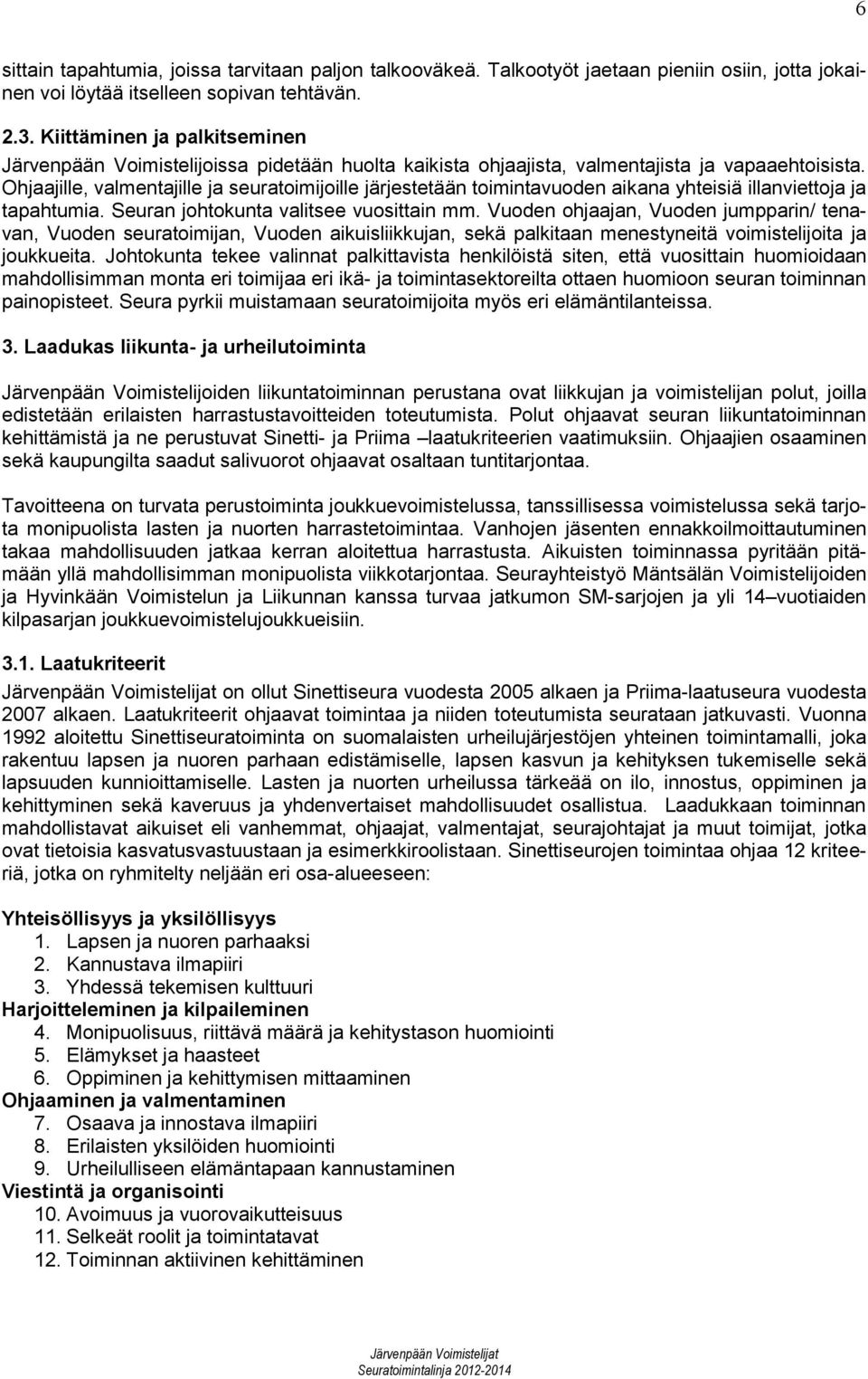 Ohjaajille, valmentajille ja seuratoimijoille järjestetään toimintavuoden aikana yhteisiä illanviettoja ja tapahtumia. Seuran johtokunta valitsee vuosittain mm.