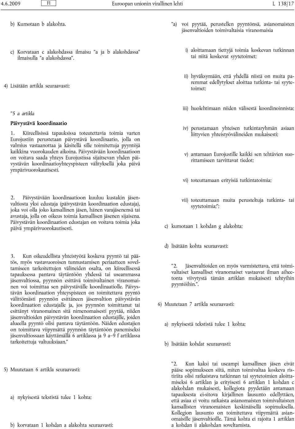 i) aloittamaan tiettyjä toimia koskevan tutkinnan tai niitä koskevat syytetoimet; 4) Lisätään artikla seuraavasti: ii) hyväksymään, että yhdellä niistä on muita paremmat edellytykset aloittaa