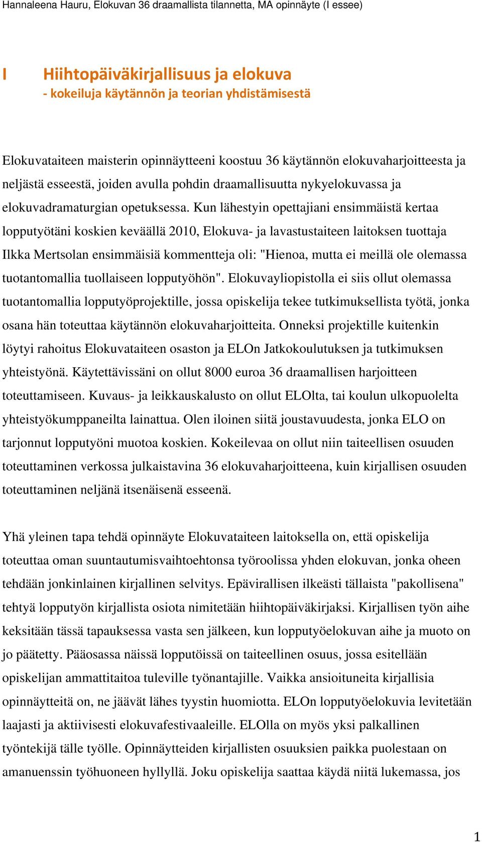 Kun lähestyin opettajiani ensimmäistä kertaa lopputyötäni koskien keväällä 2010, Elokuva- ja lavastustaiteen laitoksen tuottaja Ilkka Mertsolan ensimmäisiä kommentteja oli: "Hienoa, mutta ei meillä