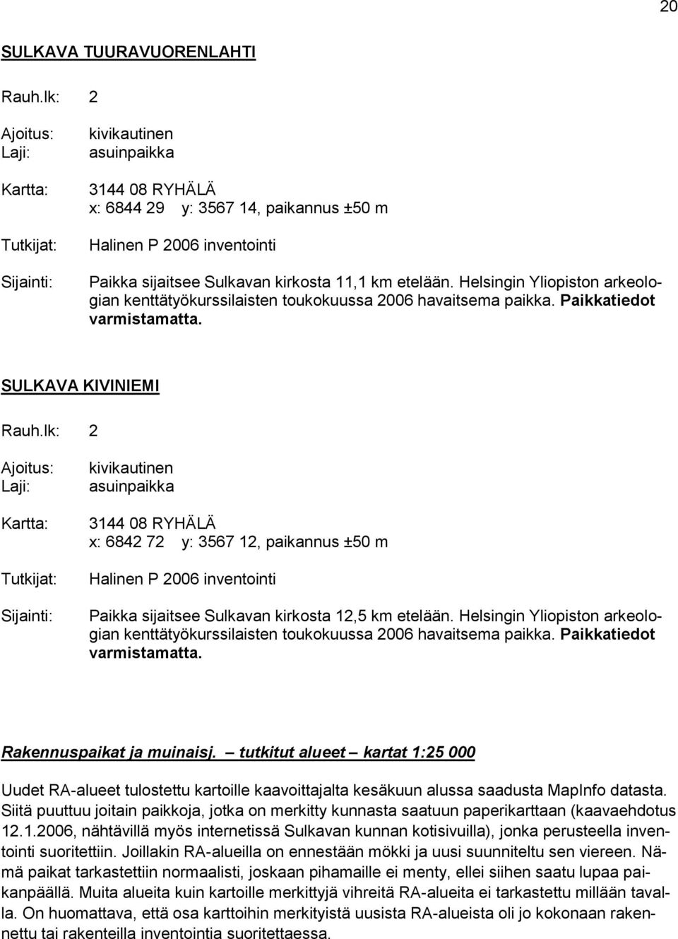 SULKAVA KIVINIEMI Kartta: kivikautinen asuinpaikka 3144 08 RYHÄLÄ x: 6842 72 y: 3567 12, paikannus ±50 m Halinen P 2006 inventointi Paikka sijaitsee Sulkavan kirkosta 12,5 km etelään.