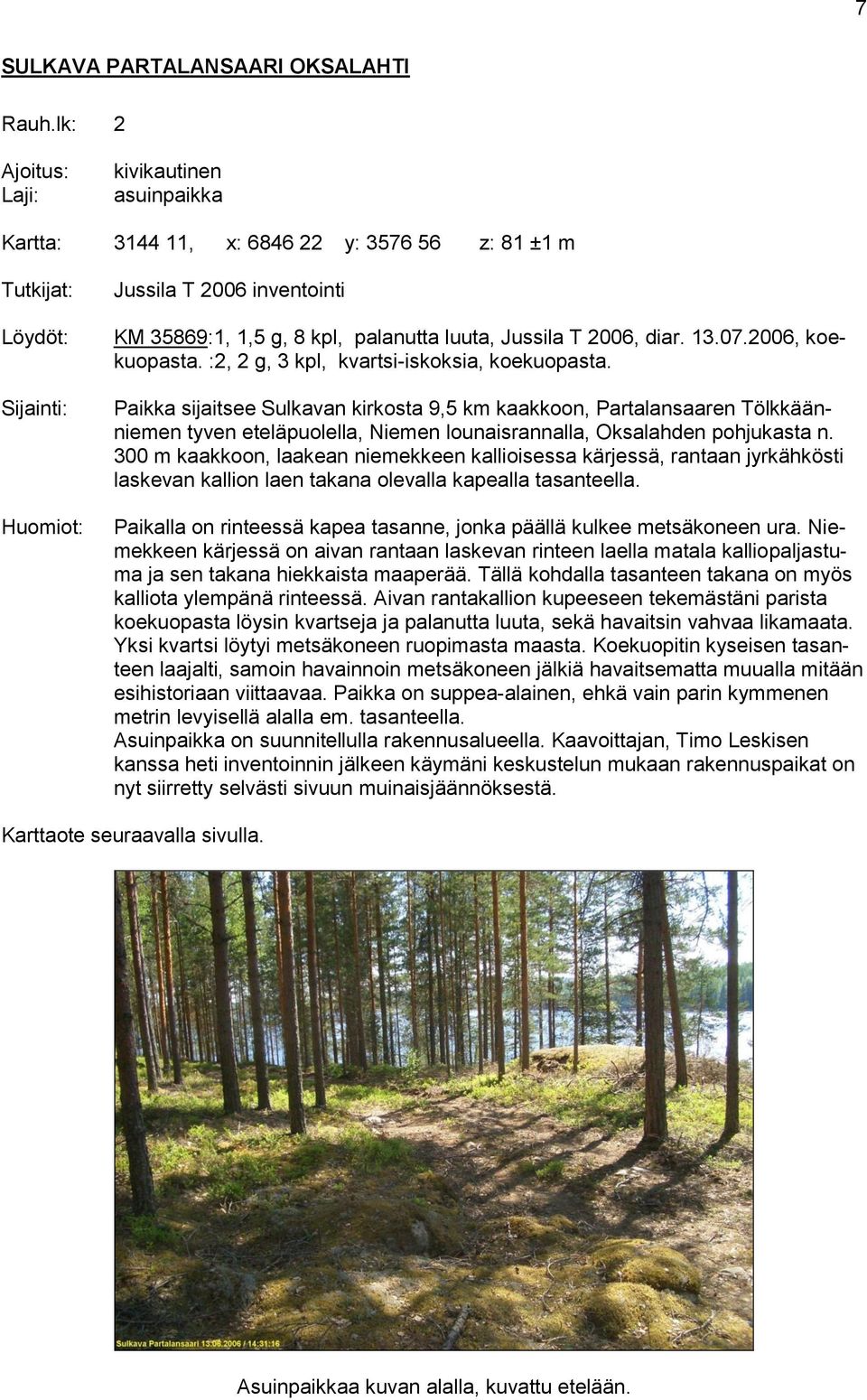 Paikka sijaitsee Sulkavan kirkosta 9,5 km kaakkoon, Partalansaaren Tölkkäänniemen tyven eteläpuolella, Niemen lounaisrannalla, Oksalahden pohjukasta n.