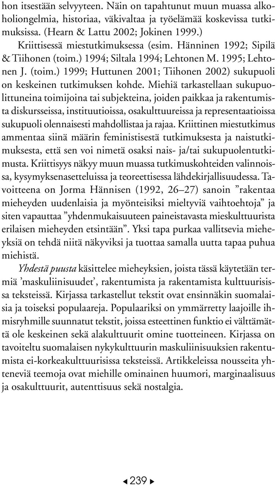 Miehiä tarkastellaan sukupuolittuneina toimijoina tai subjekteina, joiden paikkaa ja rakentumista diskursseissa, instituutioissa, osakulttuureissa ja representaatioissa sukupuoli olennaisesti