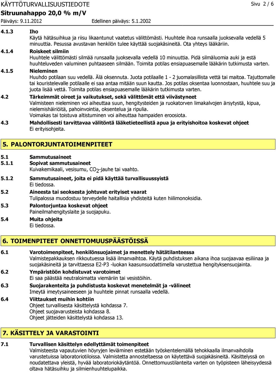 Pidä silmäluomia auki ja estä huuhteluveden valuminen puhtaaseen silmään. Toimita potilas ensiapuasemalle lääkärin tutkimusta varten. 4.1.5 Nieleminen Huuhdo potilaan suu vedellä. Älä oksennuta.