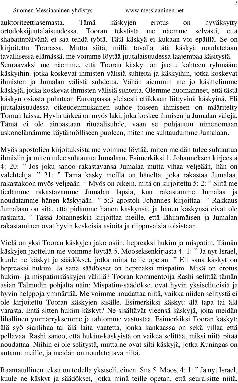 Seuraavaksi me näemme, että Tooran käskyt on jaettu kahteen ryhmään: käskyihin, jotka koskevat ihmisten välisiä suhteita ja käskyihin, jotka koskevat ihmisten ja Jumalan välistä suhdetta.