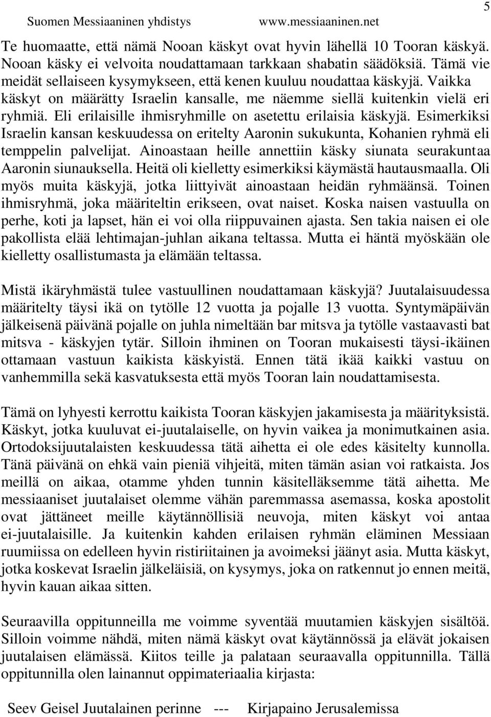 Eli erilaisille ihmisryhmille on asetettu erilaisia käskyjä. Esimerkiksi Israelin kansan keskuudessa on eritelty Aaronin sukukunta, Kohanien ryhmä eli temppelin palvelijat.