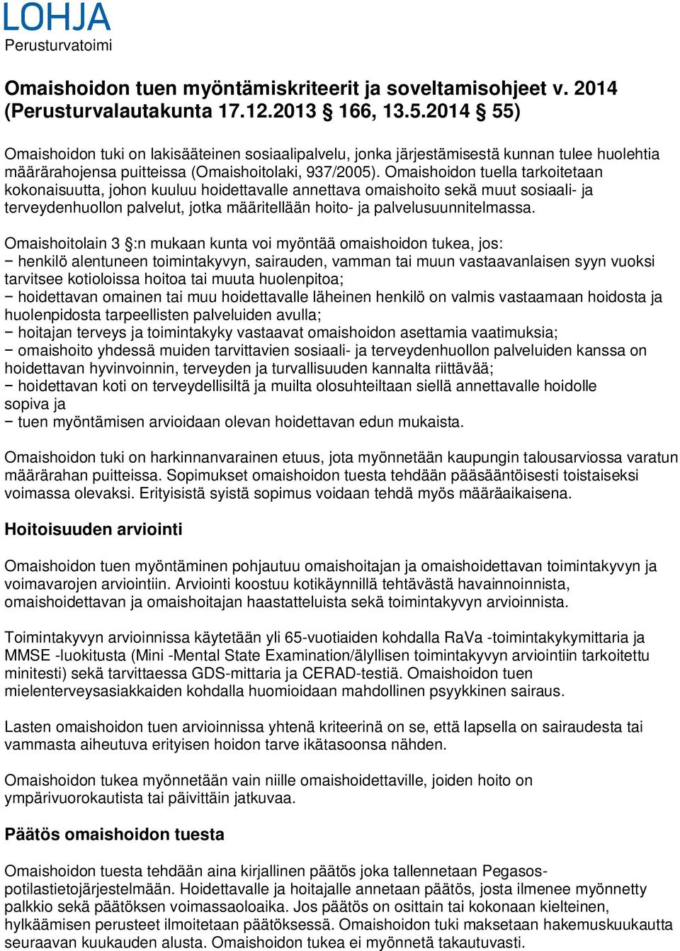 Omaishoidon tuella tarkoitetaan kokonaisuutta, johon kuuluu hoidettavalle annettava omaishoito sekä muut sosiaali- ja terveydenhuollon palvelut, jotka määritellään hoito- ja palvelusuunnitelmassa.