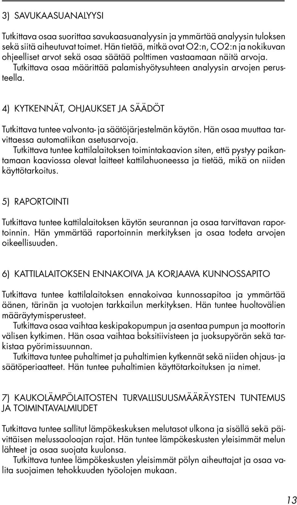 4) KYTKENNÄT, OHJAUKSET JA SÄÄDÖT Tutkittava tuntee valvonta- ja säätöjärjestelmän käytön. Hän osaa muuttaa tarvittaessa automatiikan asetusarvoja.