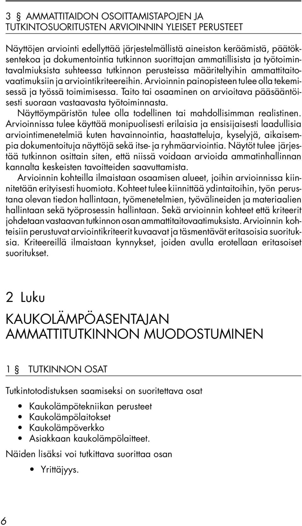 Arvioinnin painopisteen tulee olla tekemisessä ja työssä toimimisessa. Taito tai osaaminen on arvioitava pääsääntöisesti suoraan vastaavasta työtoiminnasta.